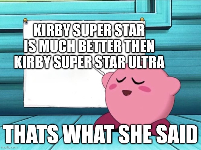 kirby sign | KIRBY SUPER STAR IS MUCH BETTER THEN KIRBY SUPER STAR ULTRA; THATS WHAT SHE SAID | image tagged in kirby sign | made w/ Imgflip meme maker