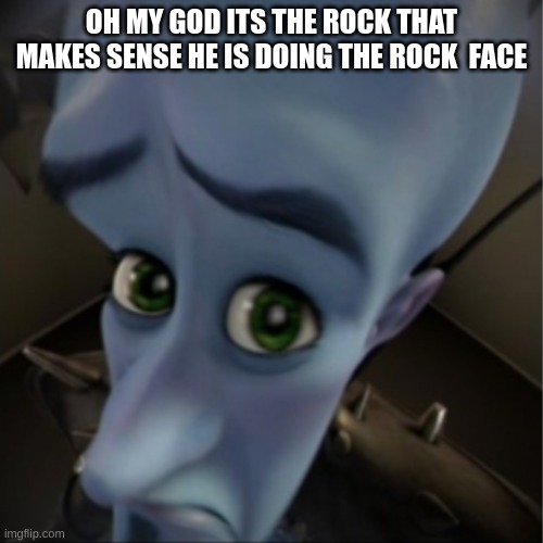 Megamind peeking | OH MY GOD ITS THE ROCK THAT MAKES SENSE HE IS DOING THE ROCK  FACE | image tagged in megamind peeking | made w/ Imgflip meme maker