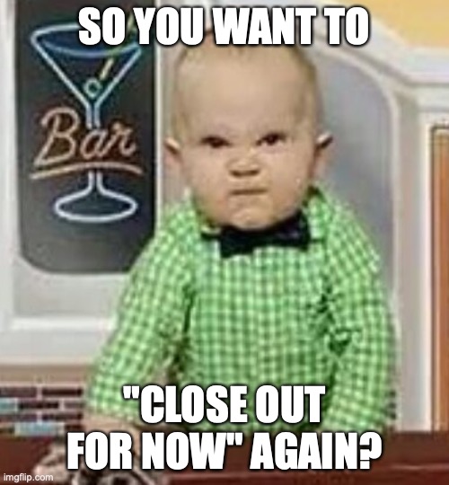 Bartenders just love staying until 3am entering credit card slips... | SO YOU WANT TO; "CLOSE OUT FOR NOW" AGAIN? | image tagged in baby bartender,cocktail,pay,annoying | made w/ Imgflip meme maker