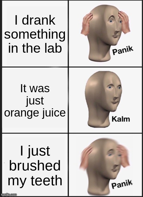 Panik Kalm Panik | I drank something in the lab; It was just orange juice; I just brushed my teeth | image tagged in memes,panik kalm panik | made w/ Imgflip meme maker