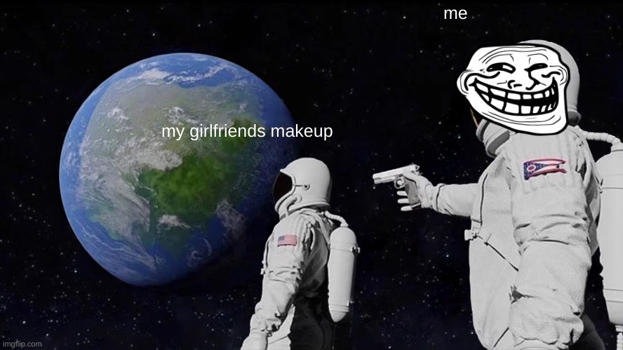 Always Has Been | me; my girlfriends makeup | image tagged in memes,always has been | made w/ Imgflip meme maker