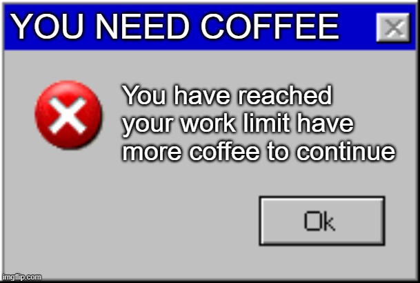 When even the computer knows you need more coffee. | YOU NEED COFFEE; You have reached your work limit have more coffee to continue | image tagged in windows error message,need coffee,coffee,coffee addict | made w/ Imgflip meme maker
