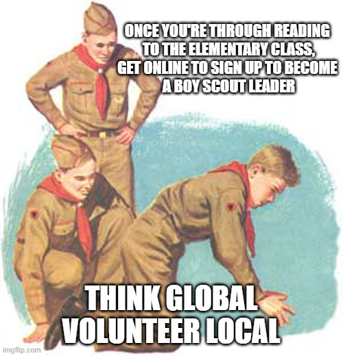 Florida Elementary Schools Call For Volunteers | ONCE YOU'RE THROUGH READING 
TO THE ELEMENTARY CLASS,
GET ONLINE TO SIGN UP TO BECOME 
A BOY SCOUT LEADER; THINK GLOBAL
VOLUNTEER LOCAL | image tagged in lgbtq,transgender,transphobic,creepy joe biden,volunteers,cultural marxism | made w/ Imgflip meme maker