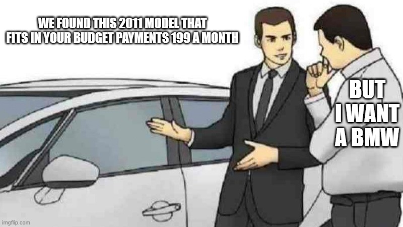 When someone wants more car than they can afford. | WE FOUND THIS 2011 MODEL THAT FITS IN YOUR BUDGET PAYMENTS 199 A MONTH; BUT I WANT A BMW | image tagged in memes,car salesman slaps roof of car | made w/ Imgflip meme maker