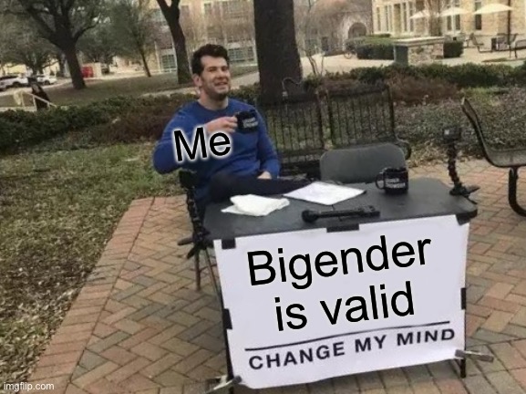 Change My Mind Meme | Me; Bigender is valid | image tagged in memes,change my mind | made w/ Imgflip meme maker