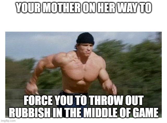 On my way to do (insert) | YOUR MOTHER ON HER WAY TO; FORCE YOU TO THROW OUT RUBBISH IN THE MIDDLE OF GAME | image tagged in on my way to do insert | made w/ Imgflip meme maker