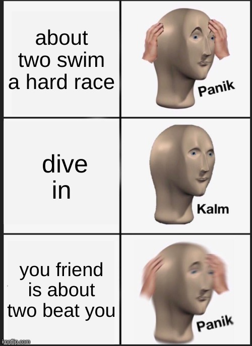 Panik Kalm Panik | about two swim a hard race; dive in; you friend is about two beat you | image tagged in memes,panik kalm panik | made w/ Imgflip meme maker