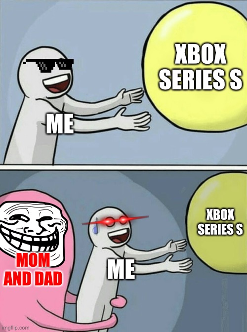 Yep | XBOX SERIES S; ME; XBOX SERIES S; MOM AND DAD; ME | image tagged in memes,running away balloon | made w/ Imgflip meme maker