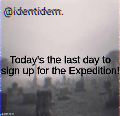 n | Today's the last day to sign up for the Expedition! | made w/ Imgflip meme maker