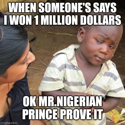 Third World Skeptical Kid | WHEN SOMEONE'S SAYS I WON 1 MILLION DOLLARS; OK MR.NIGERIAN PRINCE PROVE IT | image tagged in memes,third world skeptical kid | made w/ Imgflip meme maker