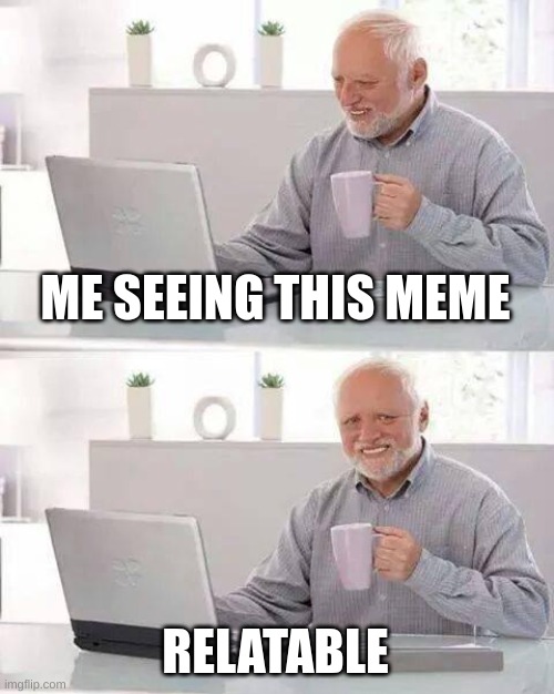 Hide the Pain Harold Meme | ME SEEING THIS MEME RELATABLE | image tagged in memes,hide the pain harold | made w/ Imgflip meme maker