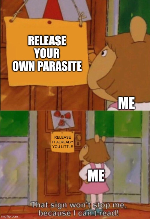 DW Sign Won't Stop Me Because I Can't Read | RELEASE YOUR OWN PARASITE; ME; RELEASE IT ALREADY YOU LITTLE; ME | image tagged in dw sign won't stop me because i can't read | made w/ Imgflip meme maker