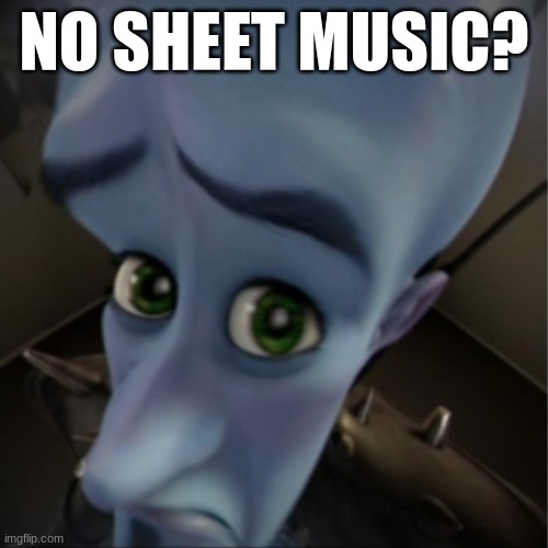 No Sheet Music? | NO SHEET MUSIC? | image tagged in megamind peeking | made w/ Imgflip meme maker