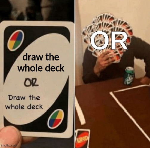 UNO Draw The Whole Deck | draw the whole deck OR | image tagged in uno draw the whole deck | made w/ Imgflip meme maker