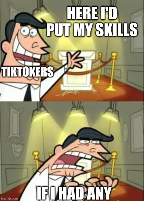 This Is Where I'd Put My Trophy If I Had One | HERE I'D PUT MY SKILLS; TIKTOKERS; IF I HAD ANY | image tagged in memes,this is where i'd put my trophy if i had one | made w/ Imgflip meme maker