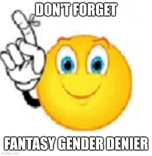 Dont Forget | DON'T FORGET FANTASY GENDER DENIER | image tagged in dont forget | made w/ Imgflip meme maker