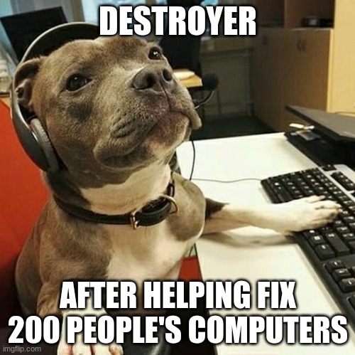 pit bull tech support | DESTROYER; AFTER HELPING FIX 200 PEOPLE'S COMPUTERS | image tagged in pit bull tech support | made w/ Imgflip meme maker