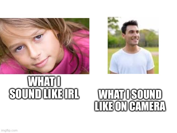 camera voice | WHAT I SOUND LIKE IRL; WHAT I SOUND LIKE ON CAMERA | image tagged in memes | made w/ Imgflip meme maker