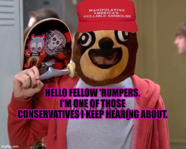 Steve Buscemi Fellow Kids | HELLO FELLOW 'RUMPERS. I'M ONE OF THOSE CONSERVATIVES I KEEP HEARING ABOUT. | image tagged in steve buscemi fellow kids | made w/ Imgflip meme maker