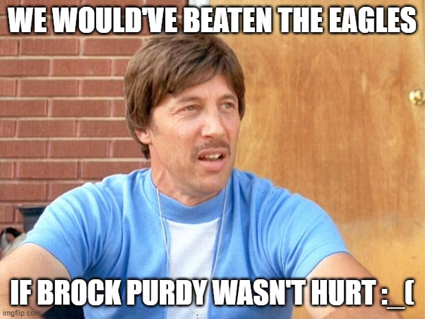 Uncle Rico | WE WOULD'VE BEATEN THE EAGLES; IF BROCK PURDY WASN'T HURT :_( | image tagged in uncle rico,NFCWestMemeWar | made w/ Imgflip meme maker