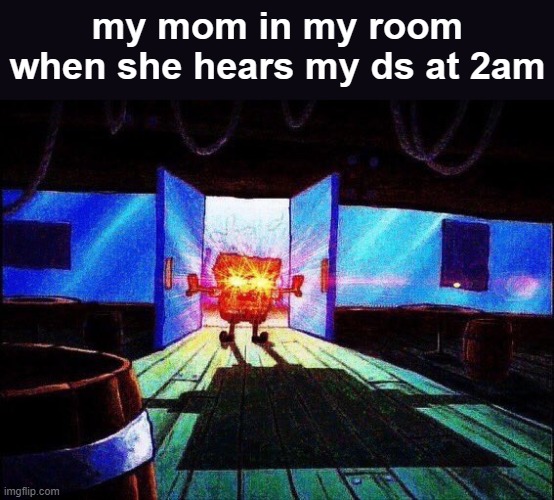 Spongebob Laser Eyes | my mom in my room when she hears my ds at 2am | image tagged in spongebob laser eyes | made w/ Imgflip meme maker
