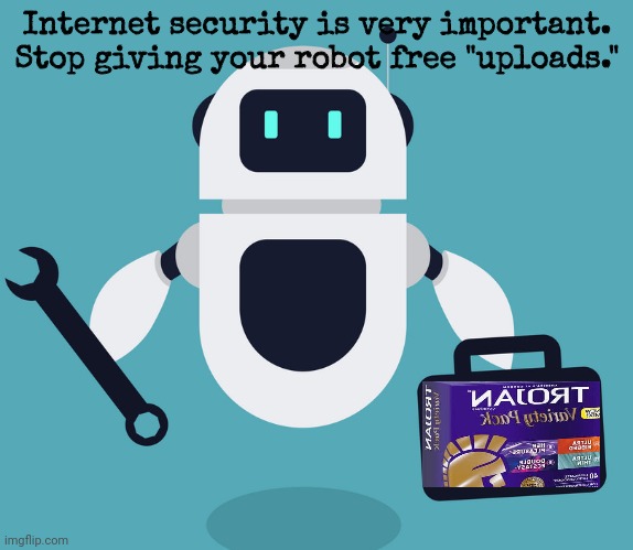 Use protection | Internet security is very important. Stop giving your robot free "uploads." | image tagged in internet,virus,protection,robots | made w/ Imgflip meme maker