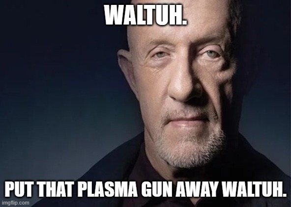Waltuh | WALTUH. PUT THAT PLASMA GUN AWAY WALTUH. | image tagged in waltuh | made w/ Imgflip meme maker