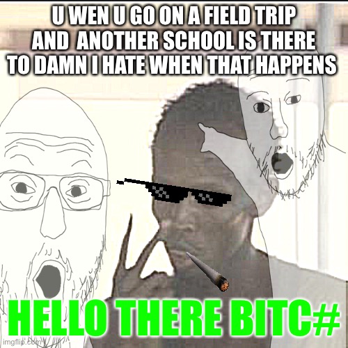 Darn | U WEN U GO ON A FIELD TRIP AND  ANOTHER SCHOOL IS THERE TO DAMN I HATE WHEN THAT HAPPENS; HELLO THERE BITC# | image tagged in dead | made w/ Imgflip meme maker