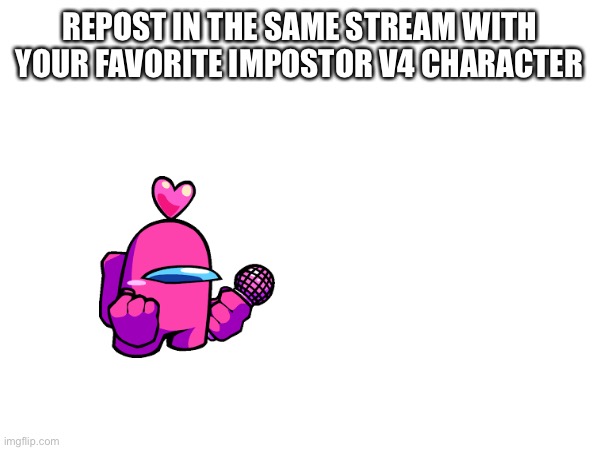 No title | REPOST IN THE SAME STREAM WITH YOUR FAVORITE IMPOSTOR V4 CHARACTER | image tagged in repost this | made w/ Imgflip meme maker