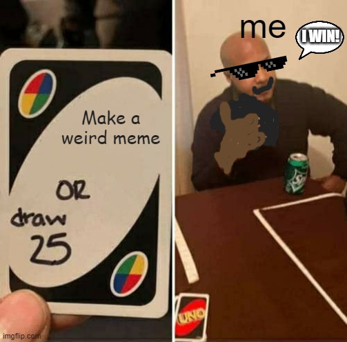 UNO Draw 25 Cards | me; I WIN! Make a weird meme | image tagged in memes,uno draw 25 cards | made w/ Imgflip meme maker