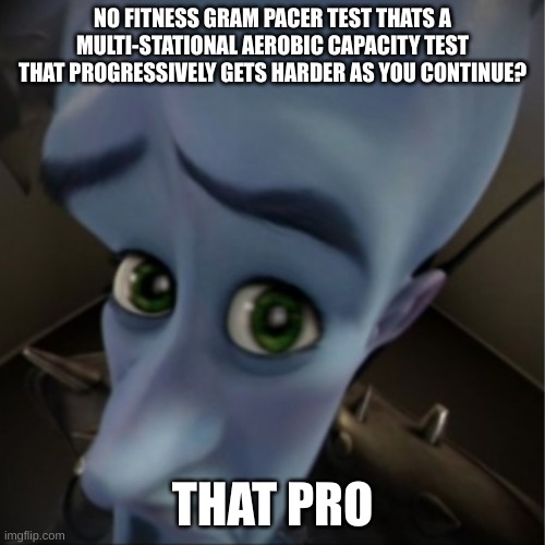 what? | NO FITNESS GRAM PACER TEST THATS A MULTI-STATIONAL AEROBIC CAPACITY TEST THAT PROGRESSIVELY GETS HARDER AS YOU CONTINUE? THAT PRO | image tagged in megamind peeking | made w/ Imgflip meme maker