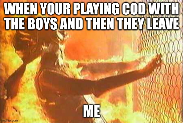 Terminator nuke | WHEN YOUR PLAYING COD WITH THE BOYS AND THEN THEY LEAVE; ME | image tagged in terminator nuke | made w/ Imgflip meme maker
