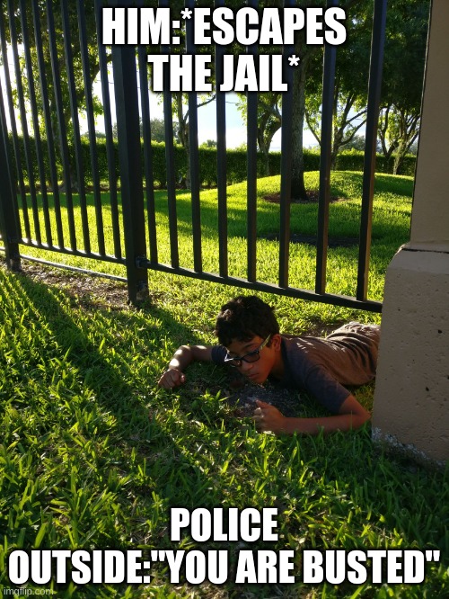 # jailbreak in real life  | HIM:*ESCAPES THE JAIL* POLICE OUTSIDE:"YOU ARE BUSTED" | image tagged in jailbreak in real life | made w/ Imgflip meme maker