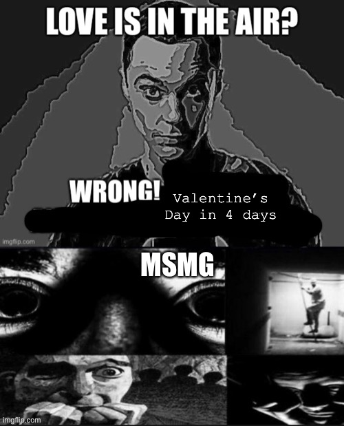 Valentine’s Day in 4 days; MSMG | made w/ Imgflip meme maker