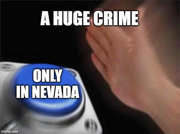 Blank Nut Button | A HUGE CRIME; ONLY IN NEVADA | image tagged in memes,blank nut button | made w/ Imgflip meme maker