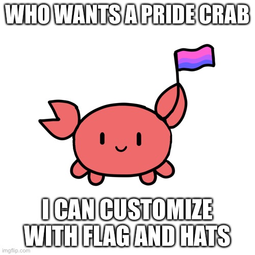 Free of charge lol | WHO WANTS A PRIDE CRAB; I CAN CUSTOMIZE WITH FLAG AND HATS | made w/ Imgflip meme maker