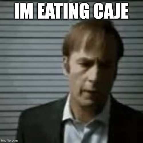 saul | IM EATING CAJE | image tagged in saul | made w/ Imgflip meme maker