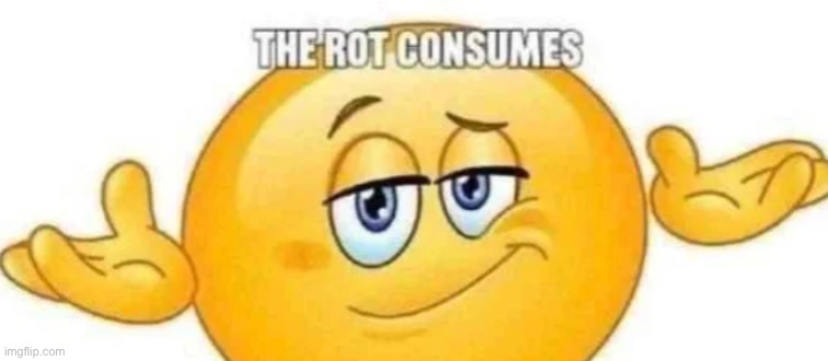 The rot consumes | image tagged in the rot consumes | made w/ Imgflip meme maker