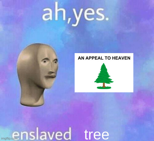 Ah Yes enslaved | tree | image tagged in ah yes enslaved | made w/ Imgflip meme maker