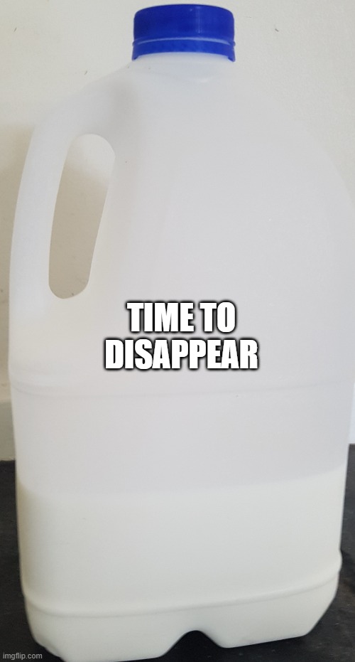 Milk Carton | TIME TO DISAPPEAR | image tagged in milk carton | made w/ Imgflip meme maker