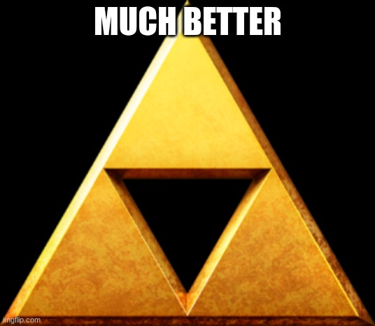Triforce of Things | MUCH BETTER | image tagged in triforce of things | made w/ Imgflip meme maker