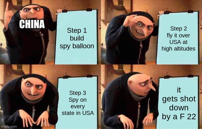 The master plan (that failed) | Step 1
build spy balloon; Step 2
fly it over USA at high altitudes; CHINA; Step 3
Spy on every state in USA; it gets shot down by a F 22 | image tagged in memes,gru's plan | made w/ Imgflip meme maker