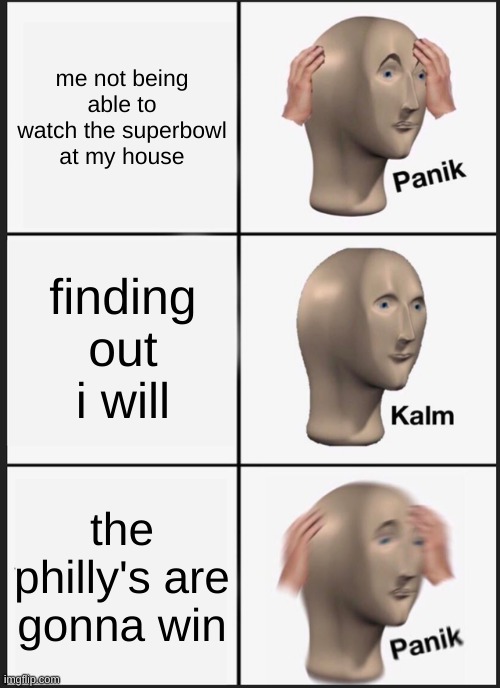 Panik Kalm Panik Meme | me not being able to watch the superbowl at my house; finding out i will; the philly's are gonna win | image tagged in memes,panik kalm panik | made w/ Imgflip meme maker