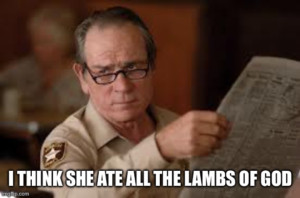 no country for old men tommy lee jones | I THINK SHE ATE ALL THE LAMBS OF GOD | image tagged in no country for old men tommy lee jones | made w/ Imgflip meme maker