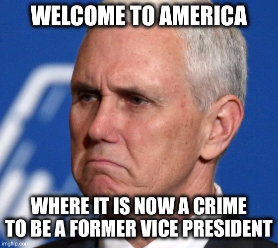 FBI Serves Search Warrant at Mike Pence’s Home in Documents Probe | WELCOME TO AMERICA; WHERE IT IS NOW A CRIME TO BE A FORMER VICE PRESIDENT | image tagged in mike pence,liberal logic,libtards,police state,why is the fbi here,stupid liberals | made w/ Imgflip meme maker