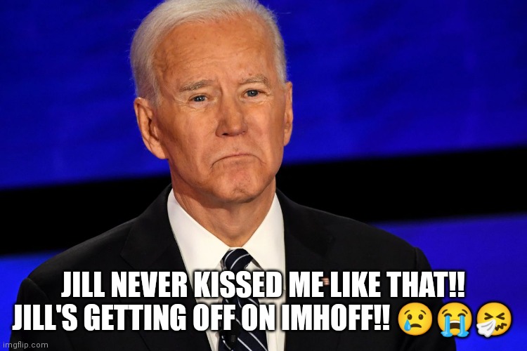 Biden sucks face | JILL NEVER KISSED ME LIKE THAT!!
JILL'S GETTING OFF ON IMHOFF!! 😢😭🤧 | image tagged in joe biden sad | made w/ Imgflip meme maker