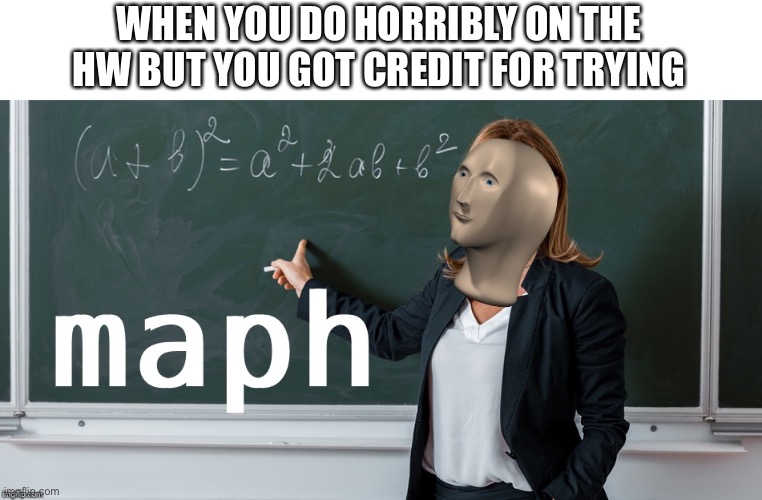 Maph | WHEN YOU DO HORRIBLY ON THE HW BUT YOU GOT CREDIT FOR TRYING | image tagged in maph | made w/ Imgflip meme maker