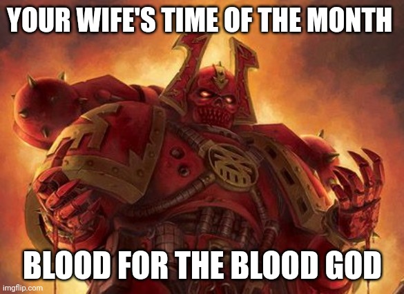 Khornate Space Marine | YOUR WIFE'S TIME OF THE MONTH; BLOOD FOR THE BLOOD GOD | image tagged in khornate space marine | made w/ Imgflip meme maker