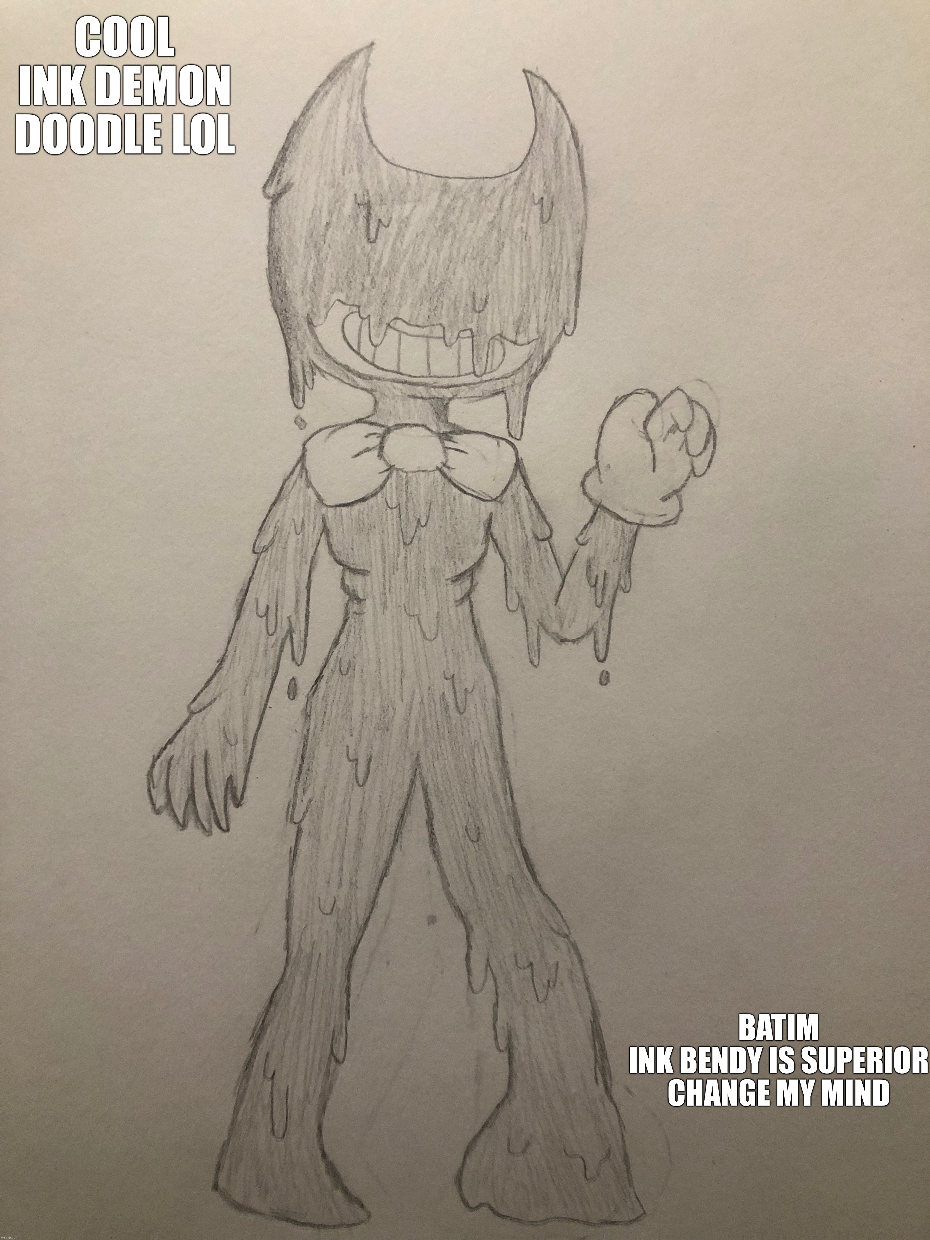 Felt like drawing Ink Bendy | COOL INK DEMON DOODLE LOL; BATIM INK BENDY IS SUPERIOR

CHANGE MY MIND | made w/ Imgflip meme maker