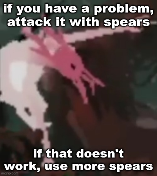 the pointer | if you have a problem, attack it with spears; if that doesn't work, use more spears | image tagged in the pointer | made w/ Imgflip meme maker